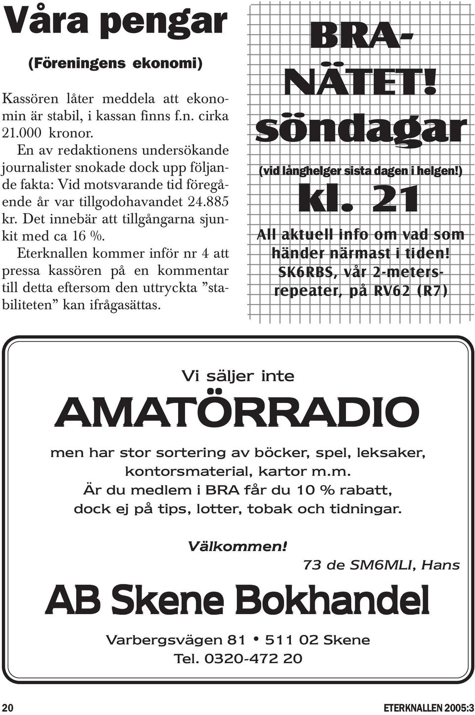 Eterknallen kommer inför nr 4 att pressa kassören på en kommentar till detta eftersom den uttryckta stabiliteten kan ifrågasättas. BRA- NÄTET! söndagar (vid långhelger sista dagen i helgen!) kl.