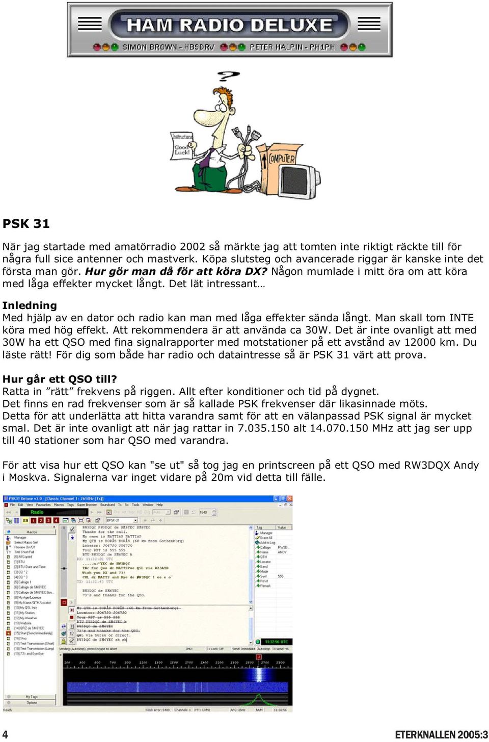 Det lät intressant Inledning Med hjälp av en dator och radio kan man med låga effekter sända långt. Man skall tom INTE köra med hög effekt. Att rekommendera är att använda ca 30W.