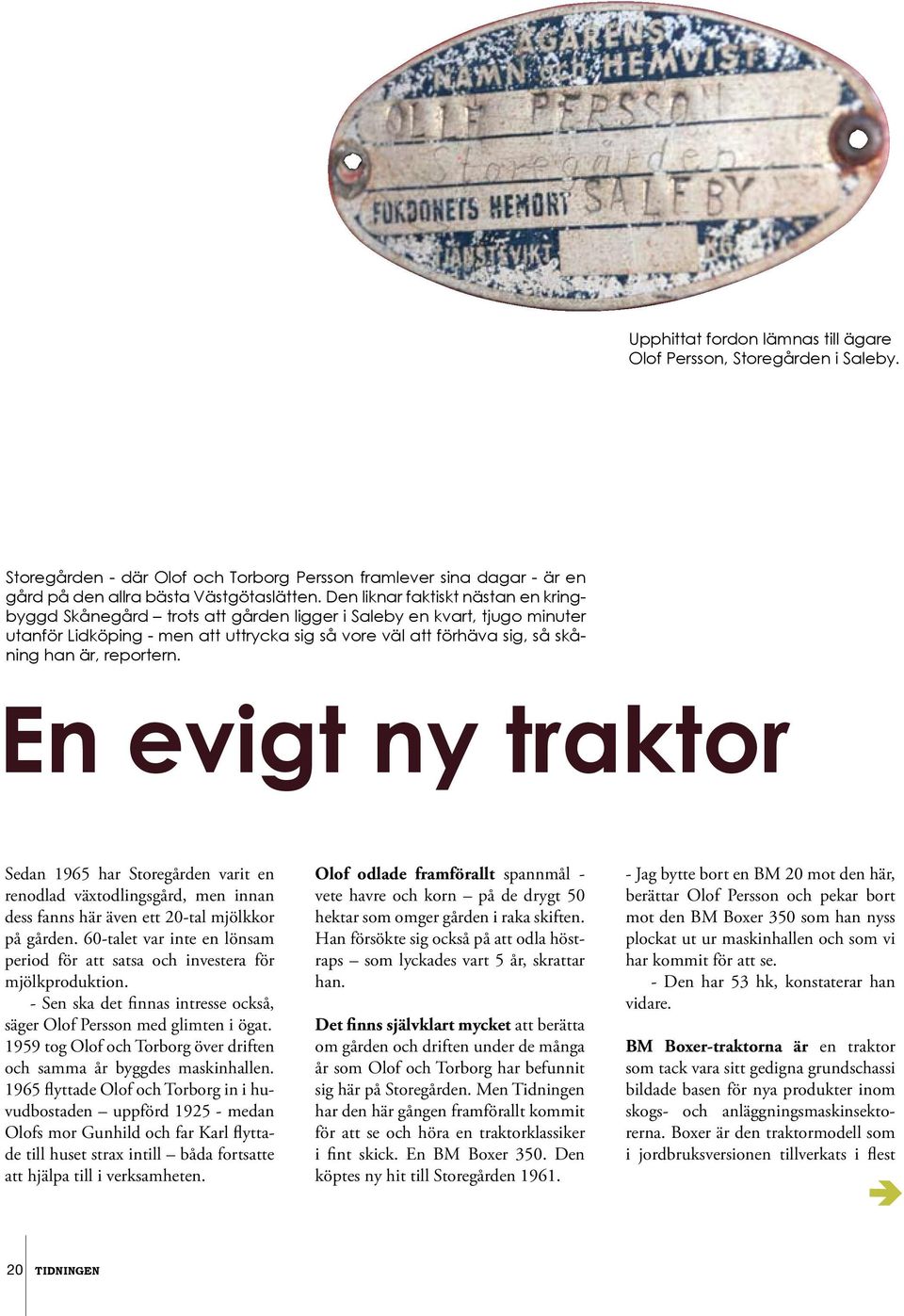 reportern. En evigt ny traktor Sedan 1965 har Storegården varit en renodlad växtodlingsgård, men innan dess fanns här även ett 20-tal mjölkkor på gården.