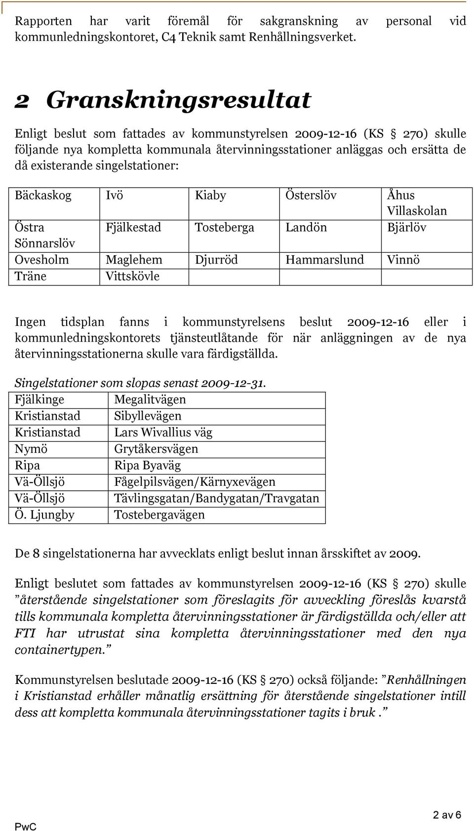 singelstationer: Bäckaskog Ivö Kiaby Österslöv Åhus Villaskolan Östra Fjälkestad Tosteberga Landön Bjärlöv Sönnarslöv Ovesholm Maglehem Djurröd Hammarslund Vinnö Träne Vittskövle Ingen tidsplan fanns