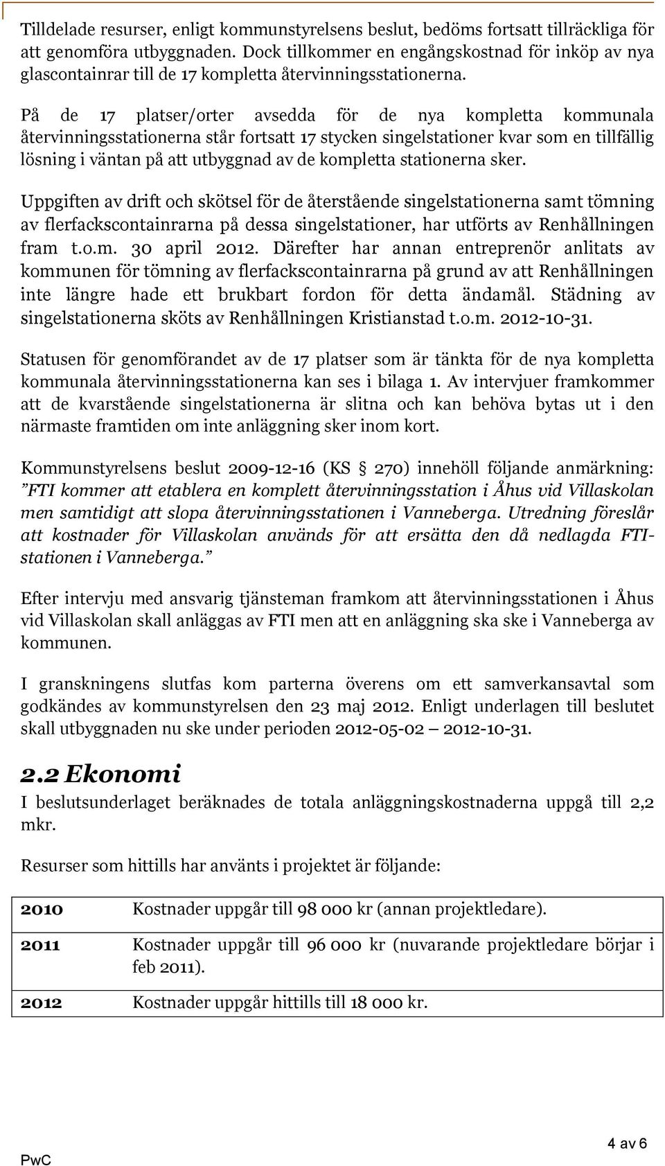 På de 17 platser/orter avsedda för de nya kompletta kommunala återvinningsstationerna står fortsatt 17 stycken singelstationer kvar som en tillfällig lösning i väntan på att utbyggnad av de kompletta