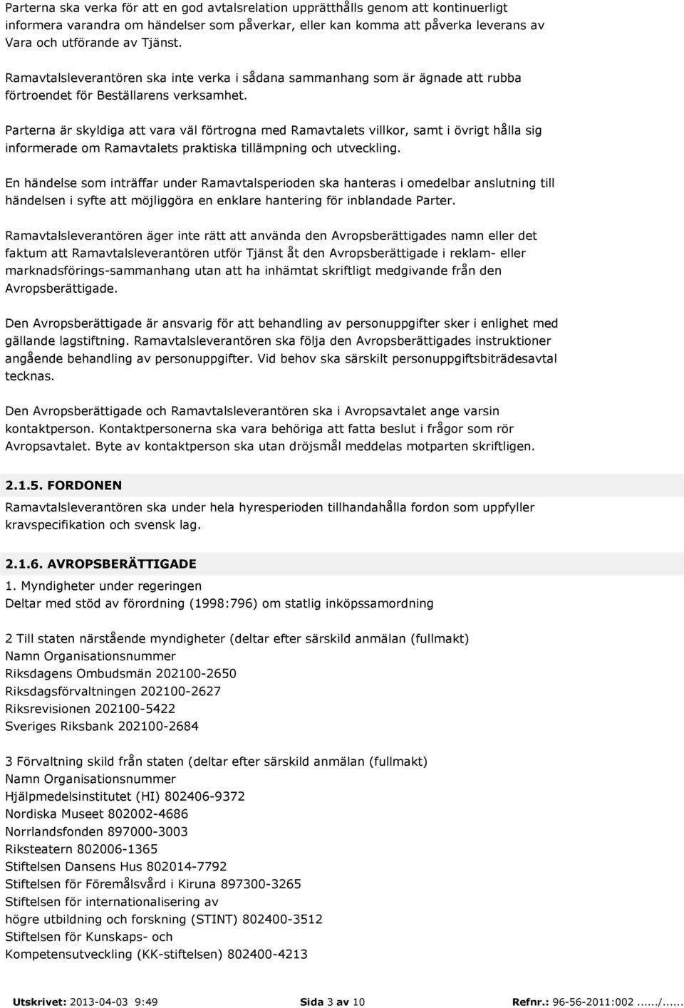 Parterna är skyldiga att vara väl förtrogna med Ramavtalets villkor, samt i övrigt hålla sig informerade om Ramavtalets praktiska tillämpning och utveckling.