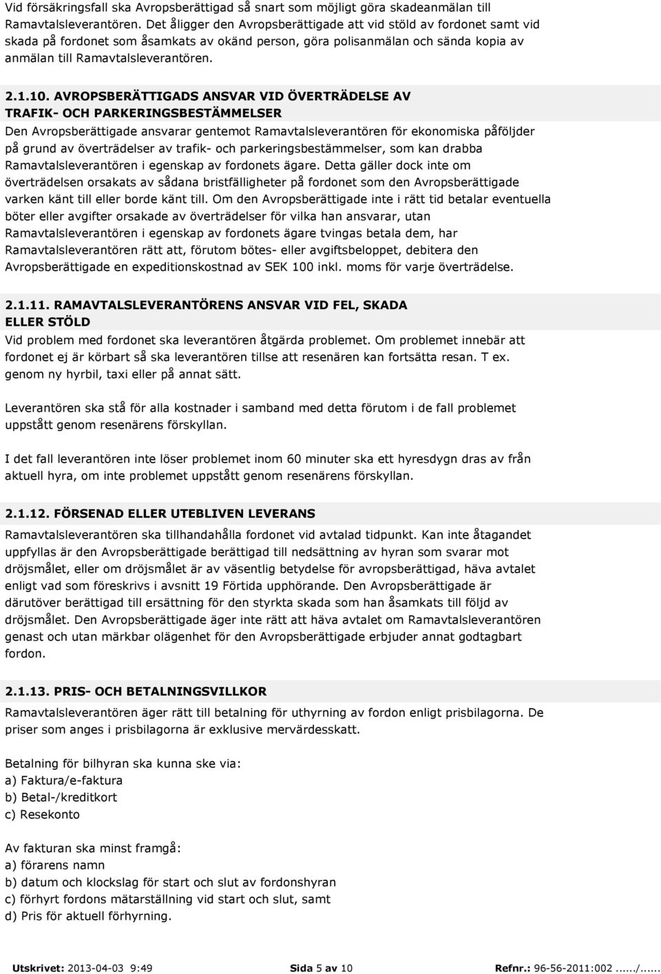 AVROPSBERÄTTIGADS ANSVAR VID ÖVERTRÄDELSE AV TRAFIK- OCH PARKERINGSBESTÄMMELSER Den Avropsberättigade ansvarar gentemot Ramavtalsleverantören för ekonomiska påföljder på grund av överträdelser av