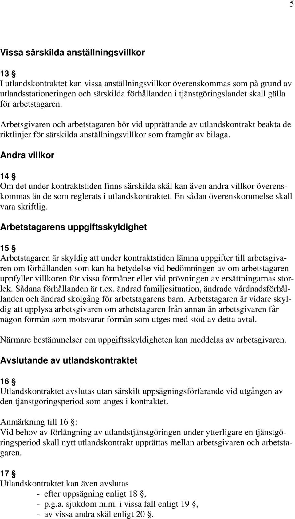 Andra villkor 14 Om det under kontraktstiden finns särskilda skäl kan även andra villkor överenskommas än de som reglerats i utlandskontraktet. En sådan överenskommelse skall vara skriftlig.