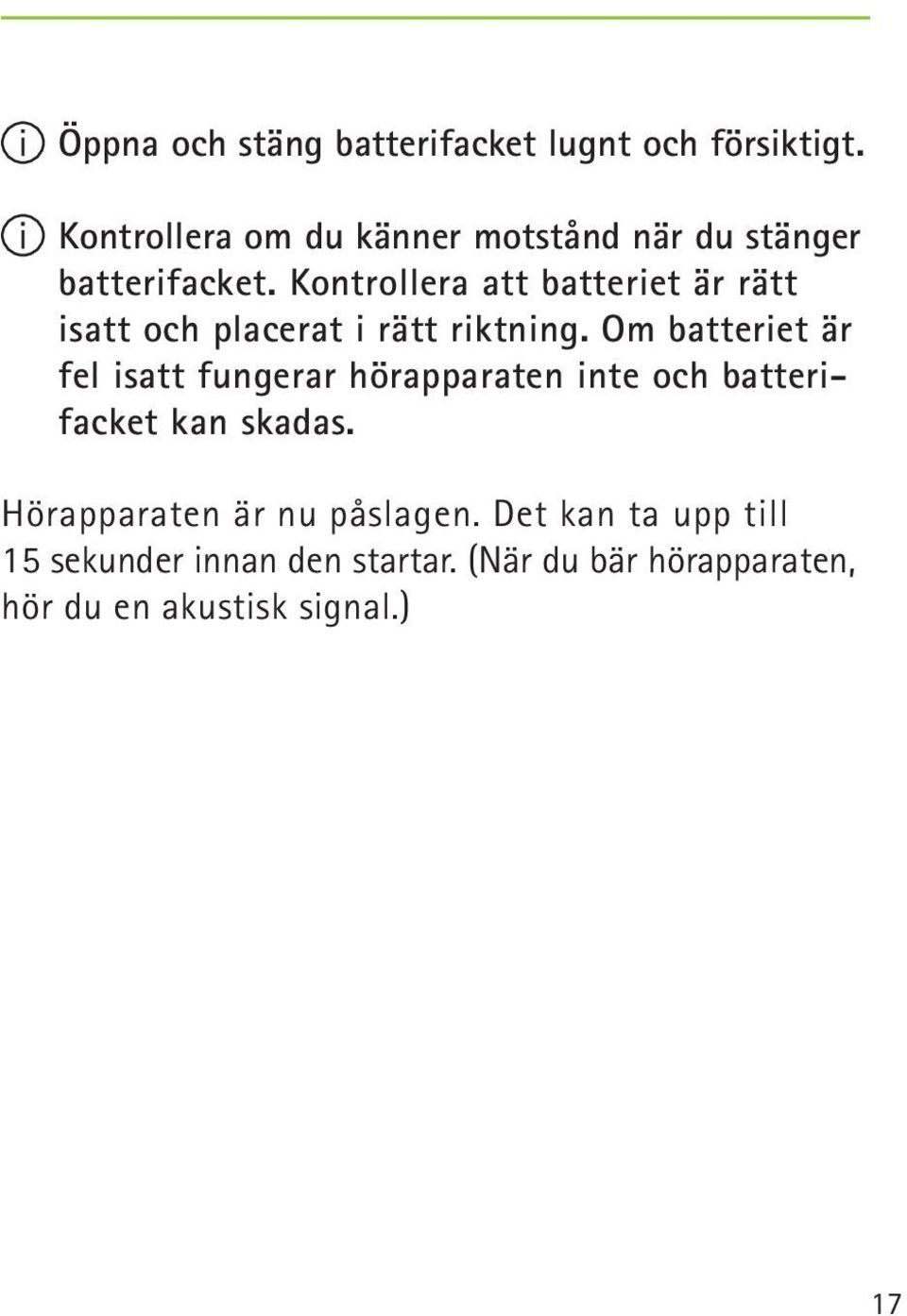Kontrollera att batteriet är rätt isatt och placerat i rätt riktning.