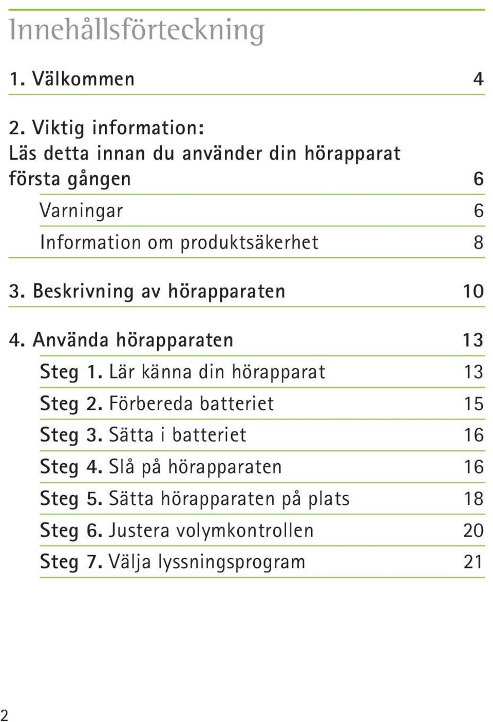 produktsäkerhet 8 3. Beskrivning av hörapparaten 10 4. Använda hörapparaten 13 Steg 1.