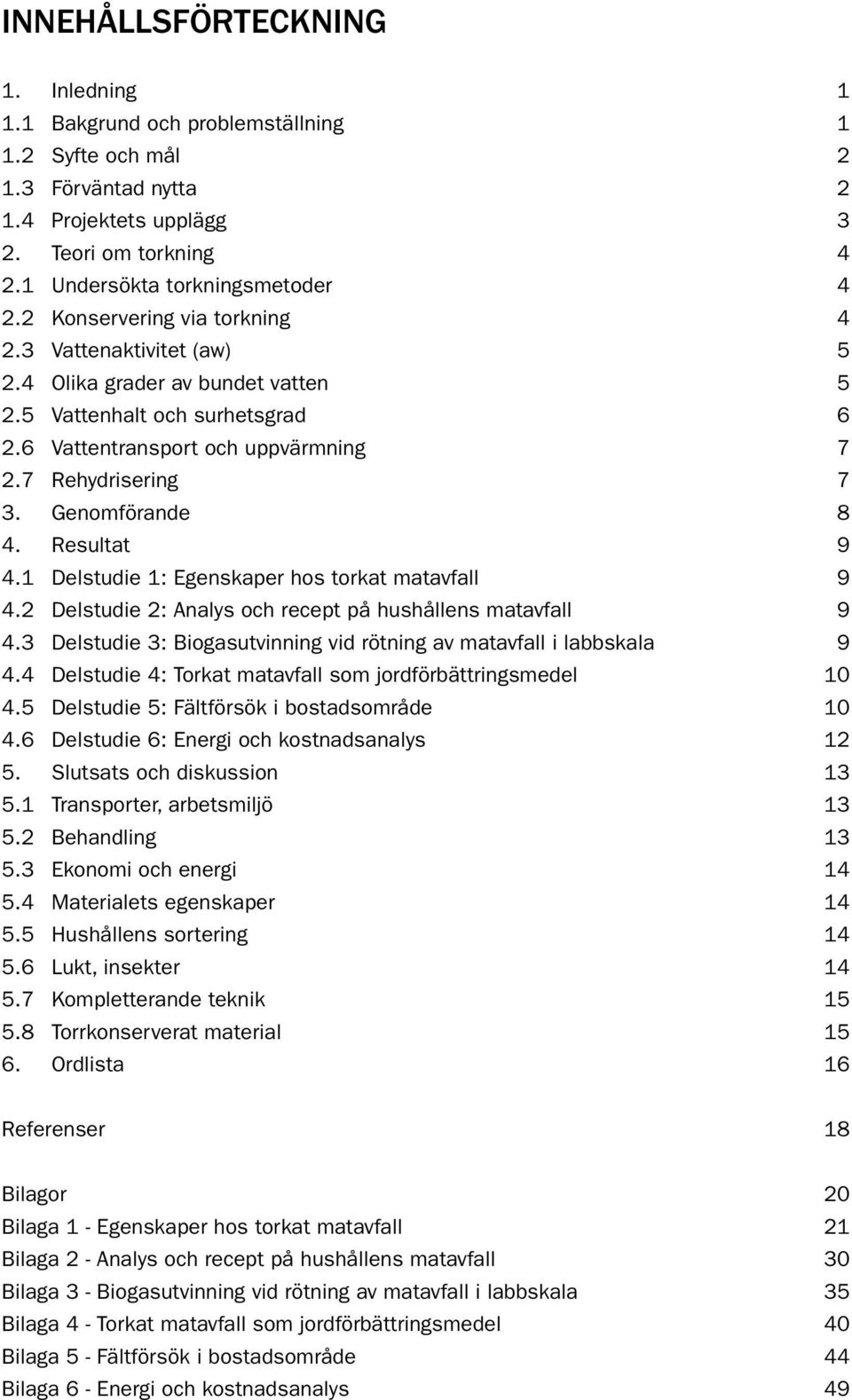 Genomförande 8 4. Resultat 9 4.1 Delstudie 1: Egenskaper hos torkat matavfall 9 4.2 Delstudie 2: Analys och recept på hushållens matavfall 9 4.