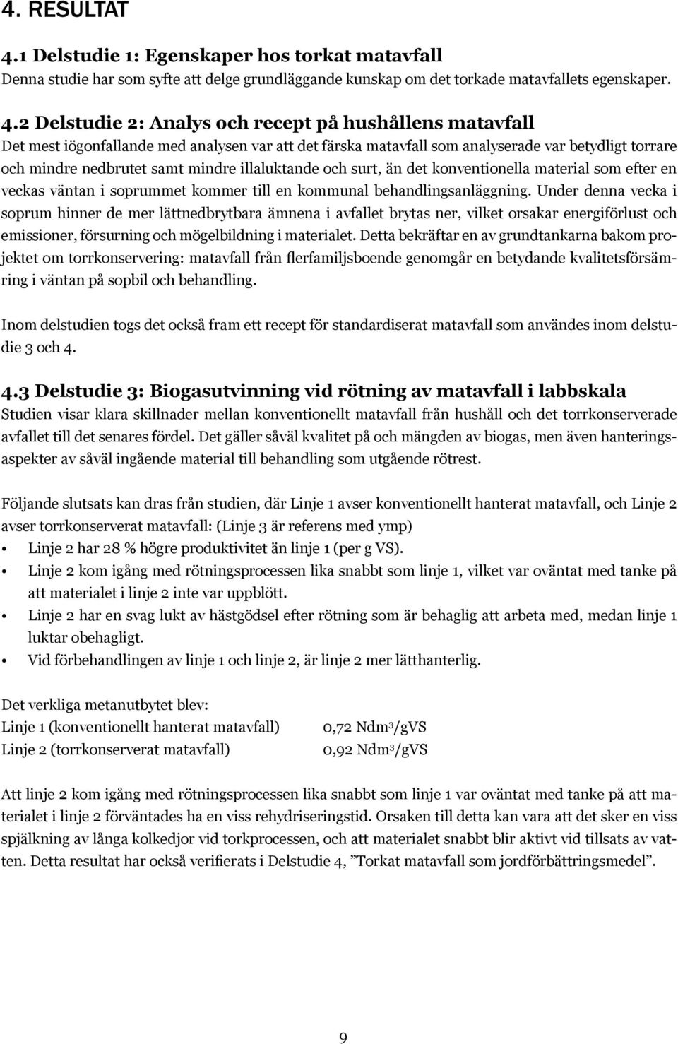 2 Delstudie 2: Analys och recept på hushållens matavfall Det mest iögonfallande med analysen var att det färska matavfall som analyserade var betydligt torrare och mindre nedbrutet samt mindre