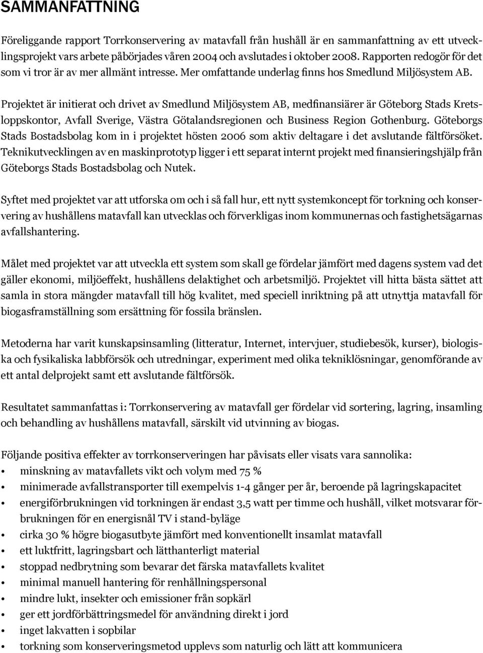 Projektet är initierat och drivet av Smedlund Miljösystem AB, medfinansiärer är Göteborg Stads Kretsloppskontor, Avfall Sverige, Västra Götalandsregionen och Business Region Gothenburg.