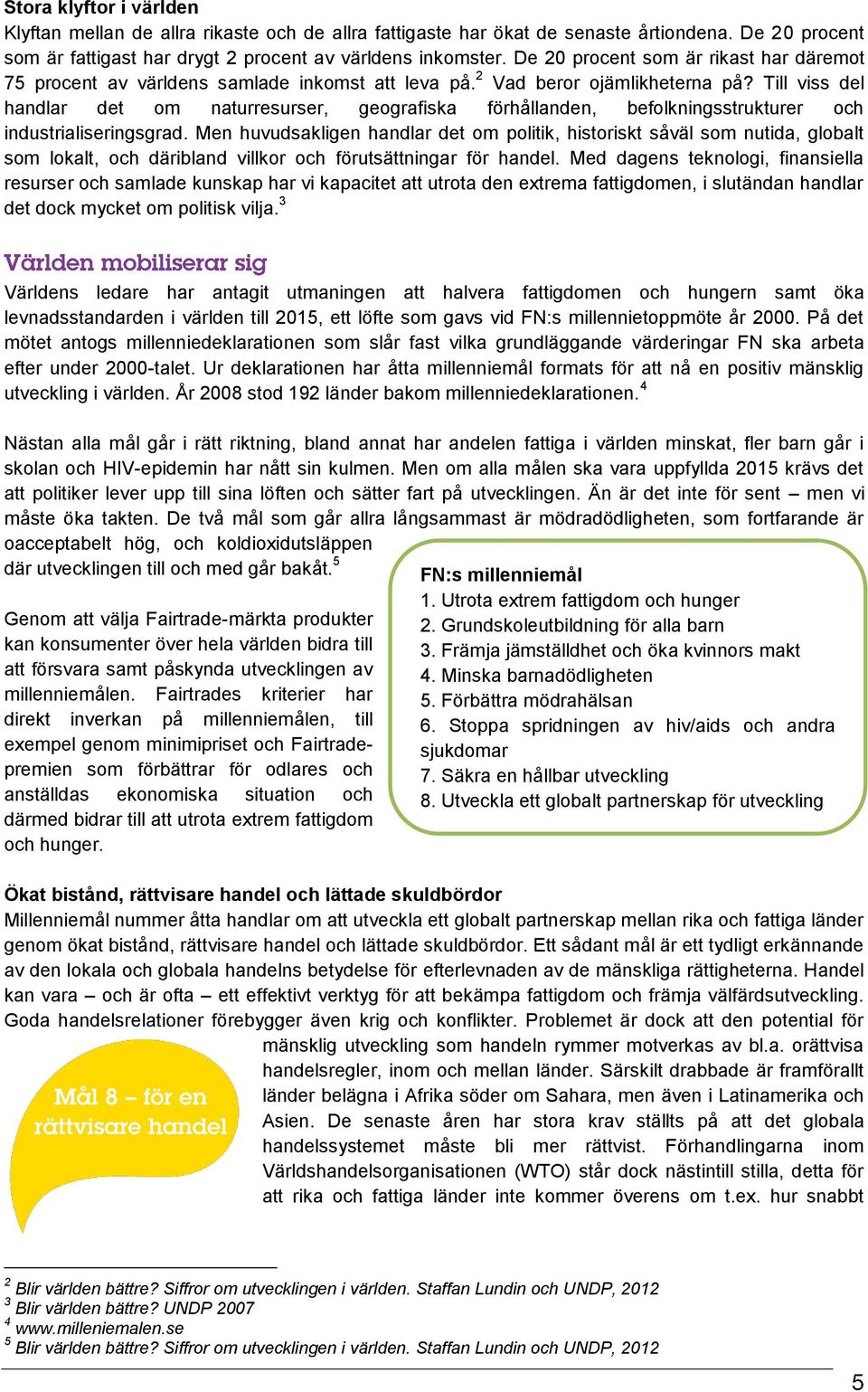 Till viss del handlar det om naturresurser, geografiska förhållanden, befolkningsstrukturer och industrialiseringsgrad.