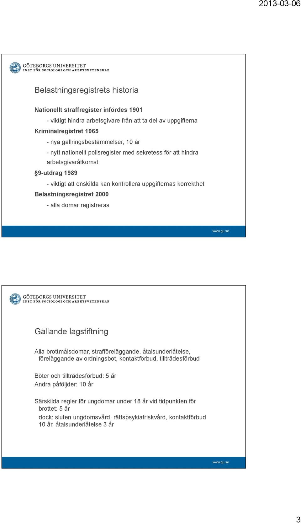 domar registreras Gällande lagstiftning Alla brottmålsdomar, strafföreläggande, åtalsunderlåtelse, föreläggande av ordningsbot, kontaktförbud, tillträdesförbud Böter och tillträdesförbud: 5