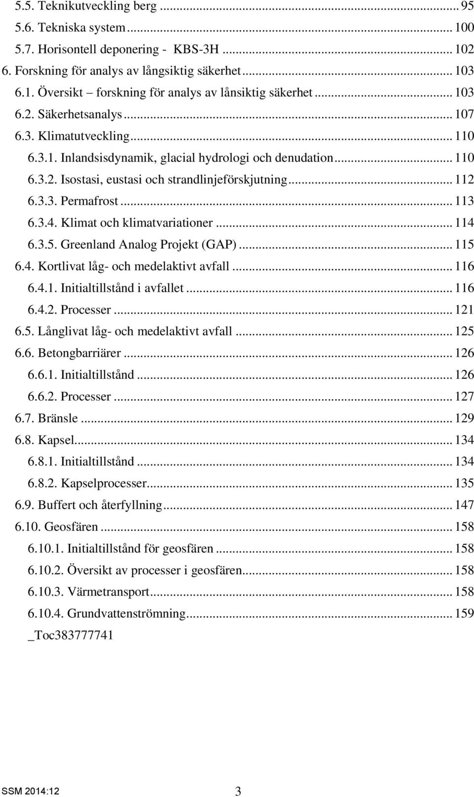 .. 113 6.3.4. Klimat och klimatvariationer... 114 6.3.5. Greenland Analog Projekt (GAP)... 115 6.4. Kortlivat låg- och medelaktivt avfall... 116 6.4.1. Initialtillstånd i avfallet... 116 6.4.2.