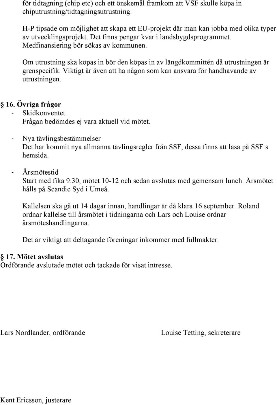 Om utrustning ska köpas in bör den köpas in av längdkommittén då utrustningen är grenspecifik. Viktigt är även att ha någon som kan ansvara för handhavande av utrustningen. 16.