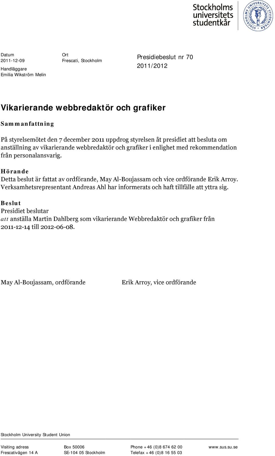 Hörande Detta beslut är fattat av ordförande, May Al-Boujassam och vice ordförande Erik Arroy. Verksamhetsrepresentant Andreas Ahl har informerats och haft tillfälle att yttra sig.