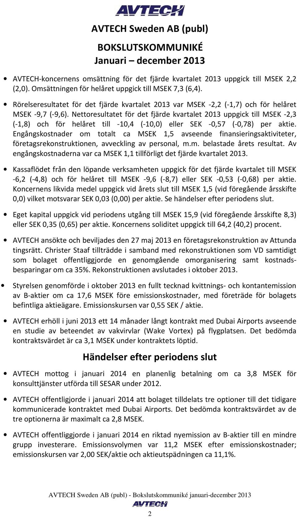 Nettoresultatet för det fjärde kvartalet uppgick till MSEK -2,3 (-1,8) och för et till -10,4 (-10,0) eller SEK -0,57 (-0,78) per aktie.