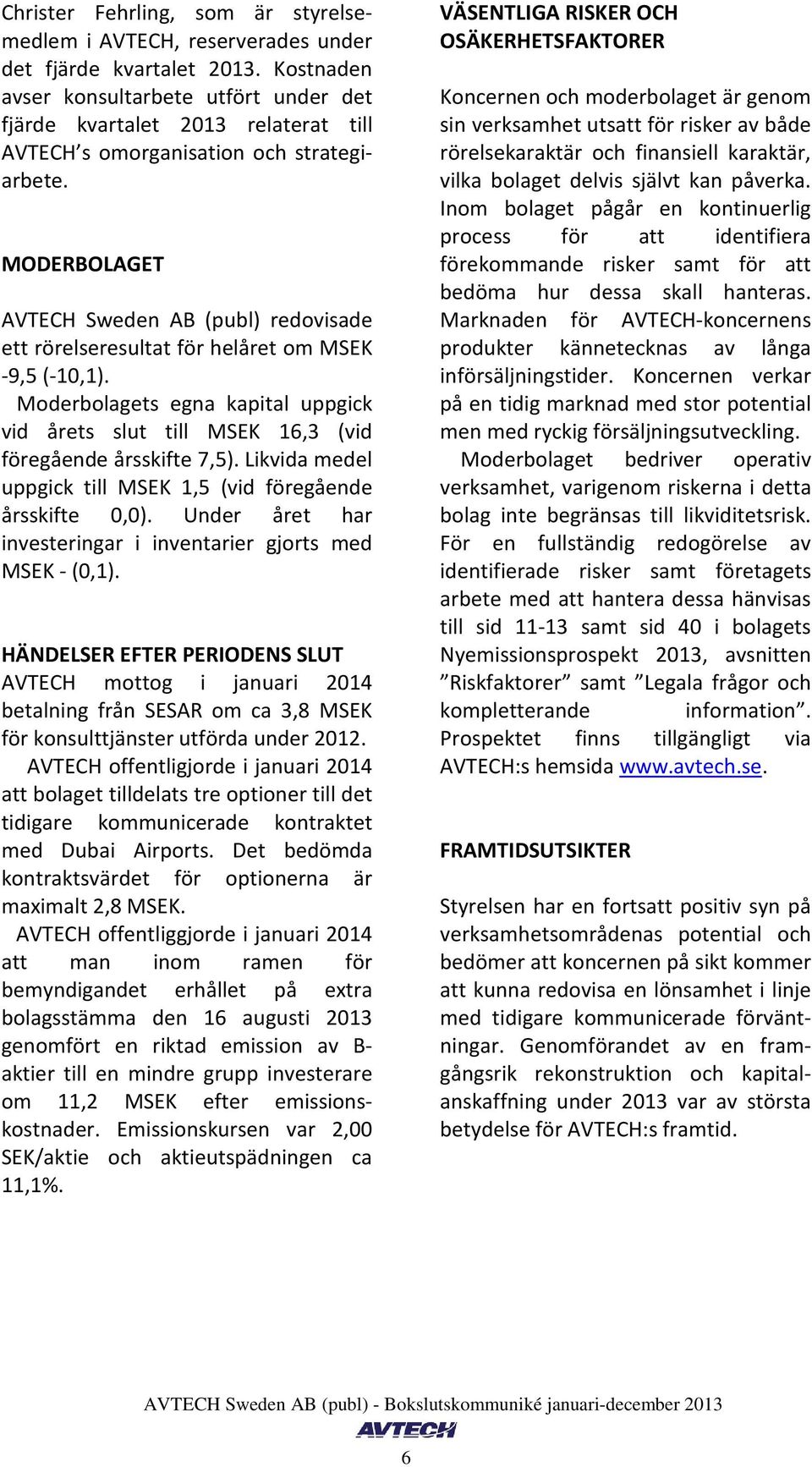 MODERBOLAGET AVTECH Sweden AB (publ) redovisade ett rörelseresultat för et om MSEK -9,5 (-10,1). Moderbolagets egna kapital uppgick vid årets slut till MSEK 16,3 (vid föregående årsskifte 7,5).