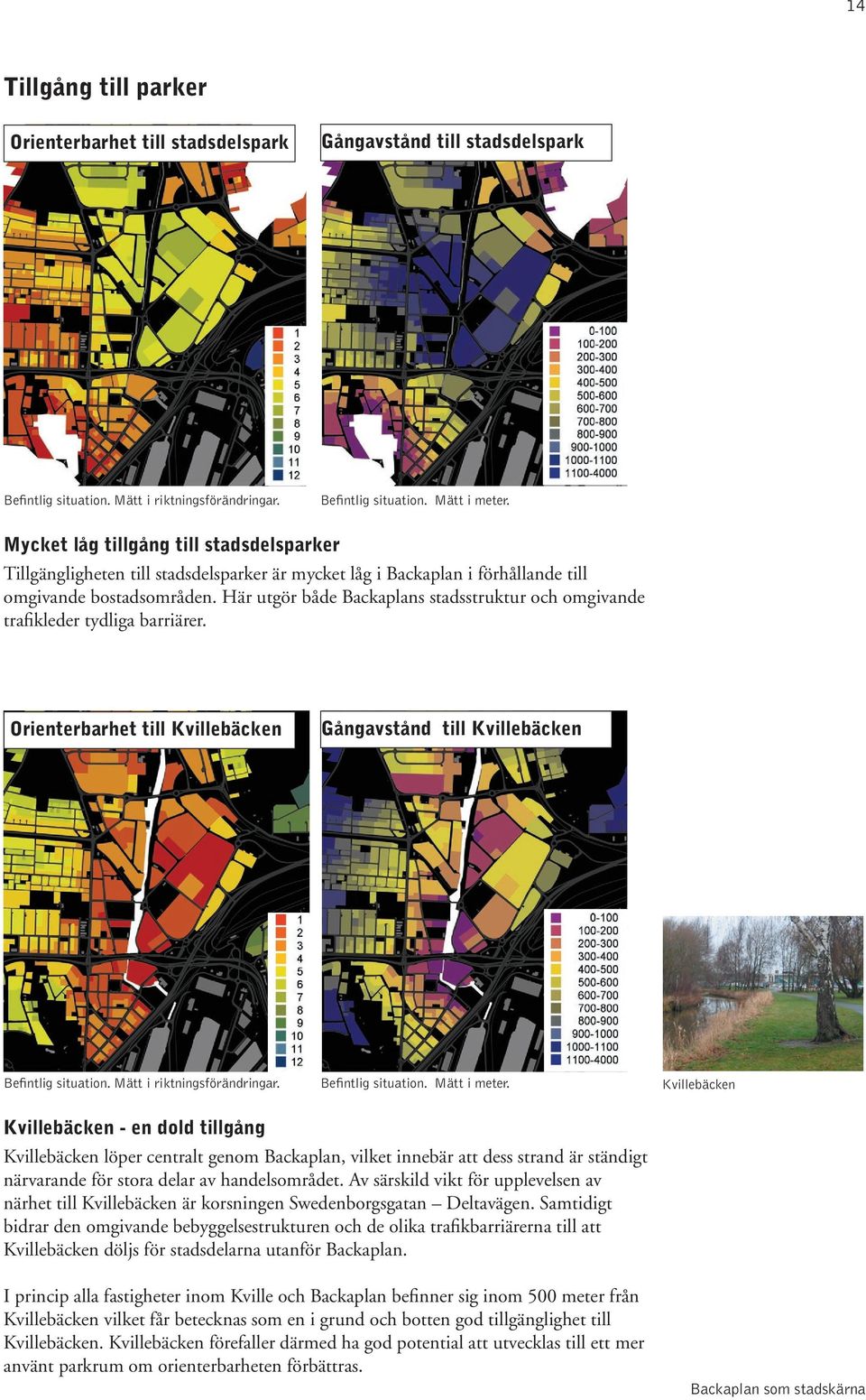 Här utgör både Backaplans stadsstruktur och omgivande trafikleder tydliga barriärer. Orienterbarhet till Kvillebäcken Gångavstånd till Kvillebäcken Befintlig situation. Mätt i riktningsförändringar.