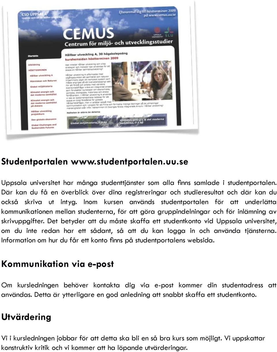 Inom kursen används studentportalen för att underlätta kommunikationen mellan studenterna, för att göra gruppindelningar och för inlämning av skrivuppgifter.