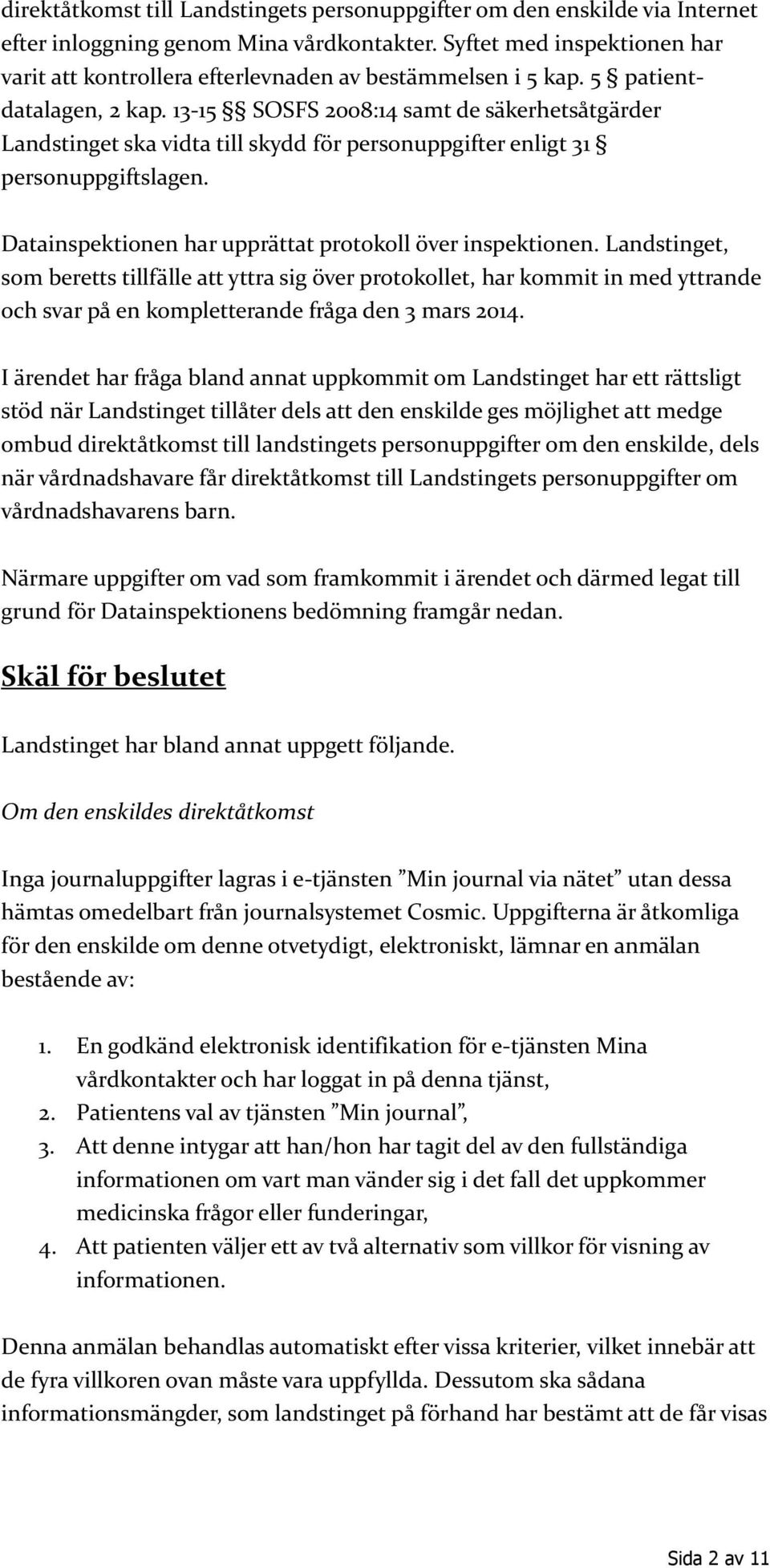 13-15 SOSFS 2008:14 samt de säkerhetsåtgärder Landstinget ska vidta till skydd för personuppgifter enligt 31 personuppgiftslagen. Datainspektionen har upprättat protokoll över inspektionen.