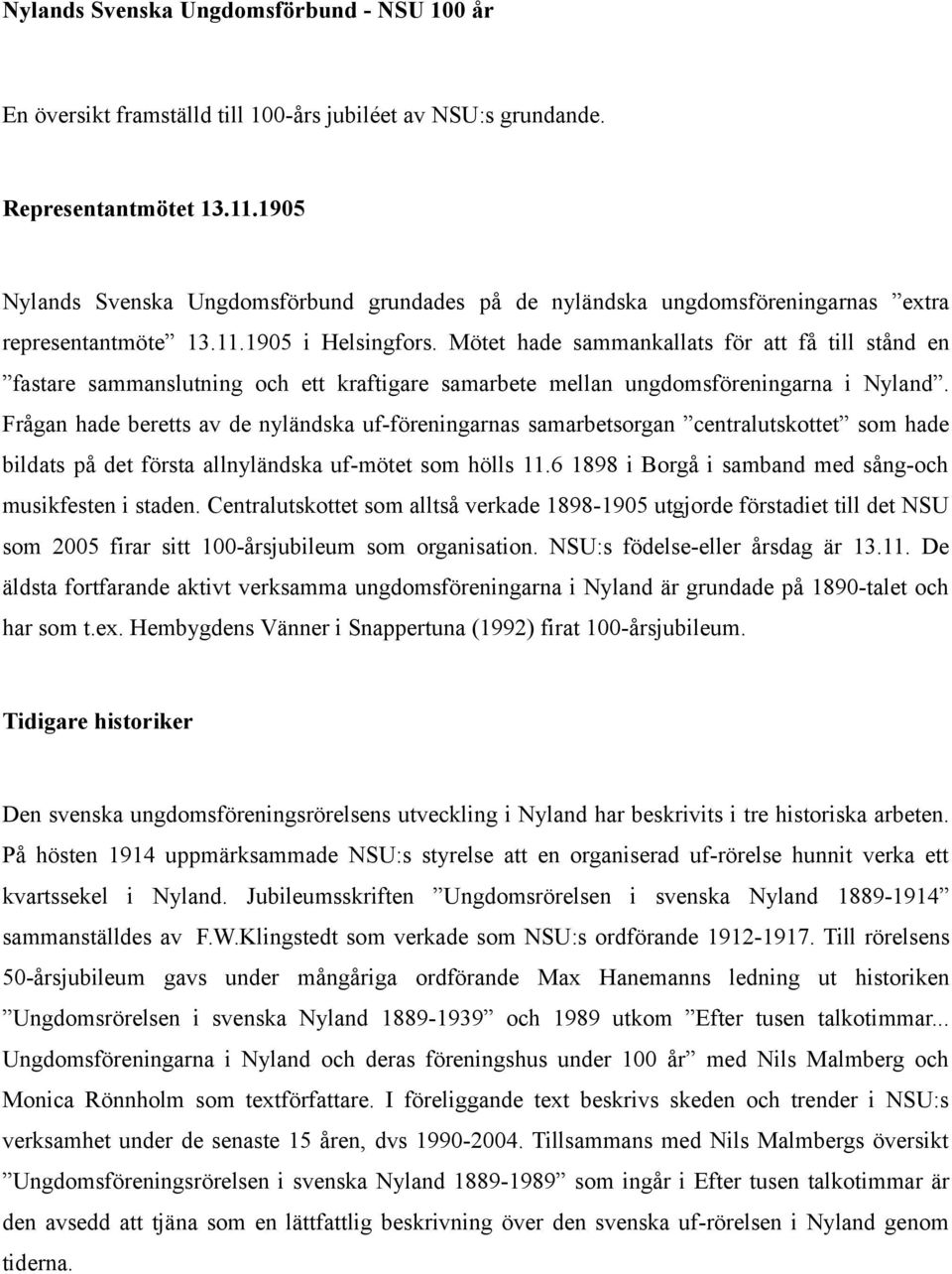 Mötet hade sammankallats för att få till stånd en fastare sammanslutning och ett kraftigare samarbete mellan ungdomsföreningarna i Nyland.