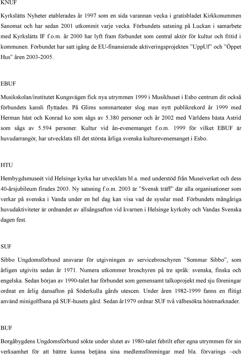 Förbundet har satt igång de EU-finansierade aktiveringsprojekten UppUf och Öppet Hus åren 2003-2005.