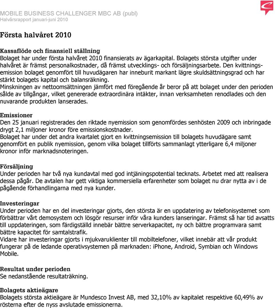 Minskningen av nettoomsättningen jämfört med föregående år beror på att bolaget under den perioden sålde av tillgångar, vilket genererade extraordinära intäkter, innan verksamheten renodlades och den