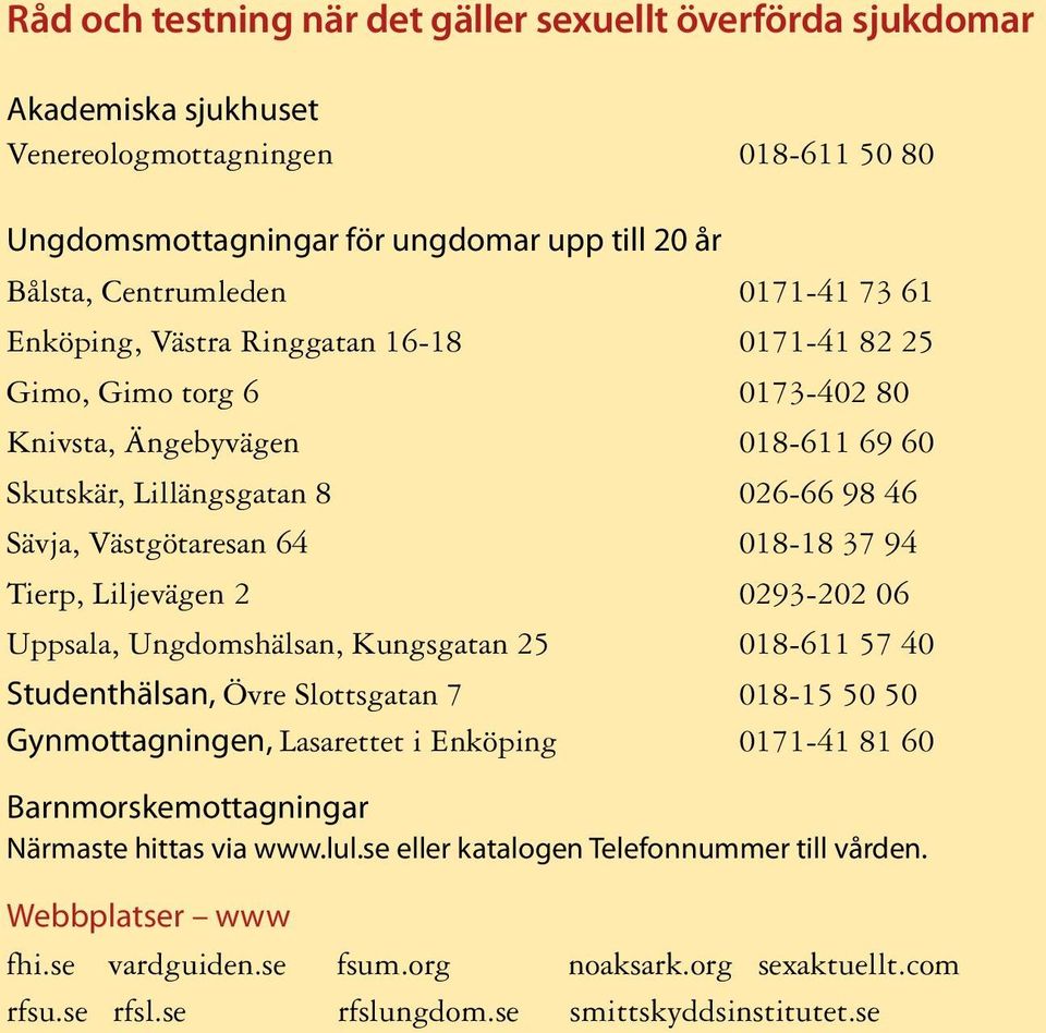 Liljevägen 2 0293-202 06 Uppsala, Ungdomshälsan, Kungsgatan 25 018-611 57 40 Studenthälsan, Övre Slottsgatan 7 018-15 50 50 Gynmottagningen, Lasarettet i Enköping 0171-41 81 60 Barnmorskemottagningar