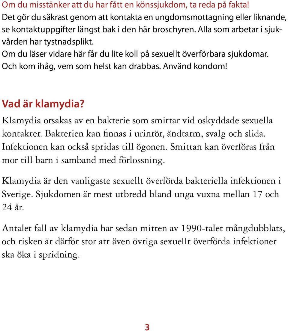 Klamydia orsakas av en bakterie som smittar vid oskyddade sexuella kontakter. Bakterien kan finnas i urinrör, ändtarm, svalg och slida. Infektionen kan också spridas till ögonen.