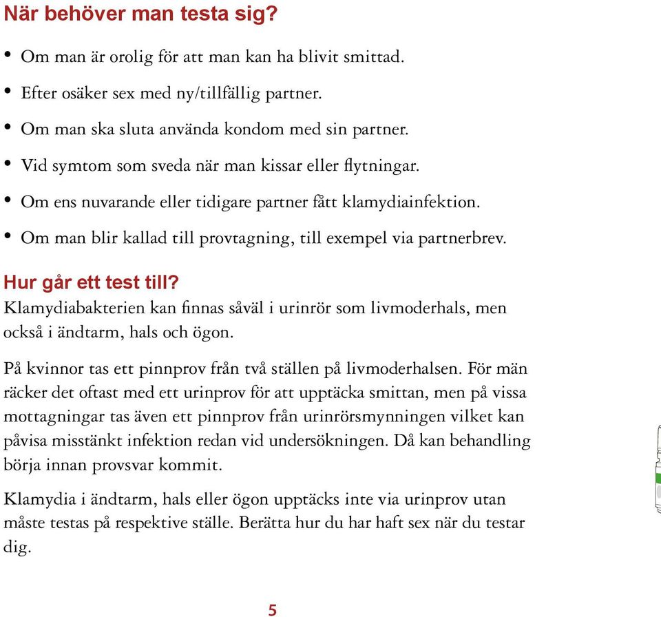 Hur går ett test till? Klamydiabakterien kan finnas såväl i urinrör som livmoderhals, men också i ändtarm, hals och ögon. På kvinnor tas ett pinnprov från två ställen på livmoderhalsen.