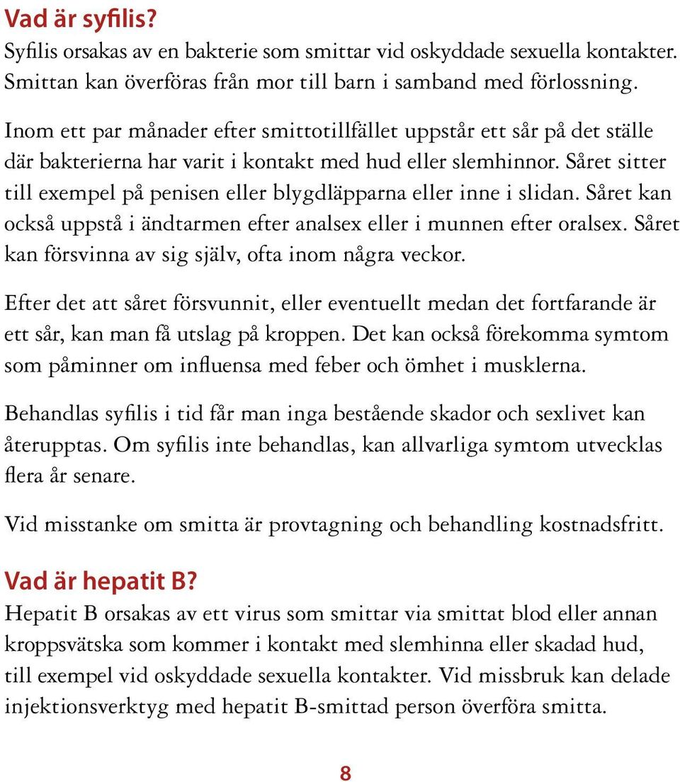 Såret sitter till exempel på penisen eller blygdläpparna eller inne i slidan. Såret kan också uppstå i ändtarmen efter analsex eller i munnen efter oralsex.