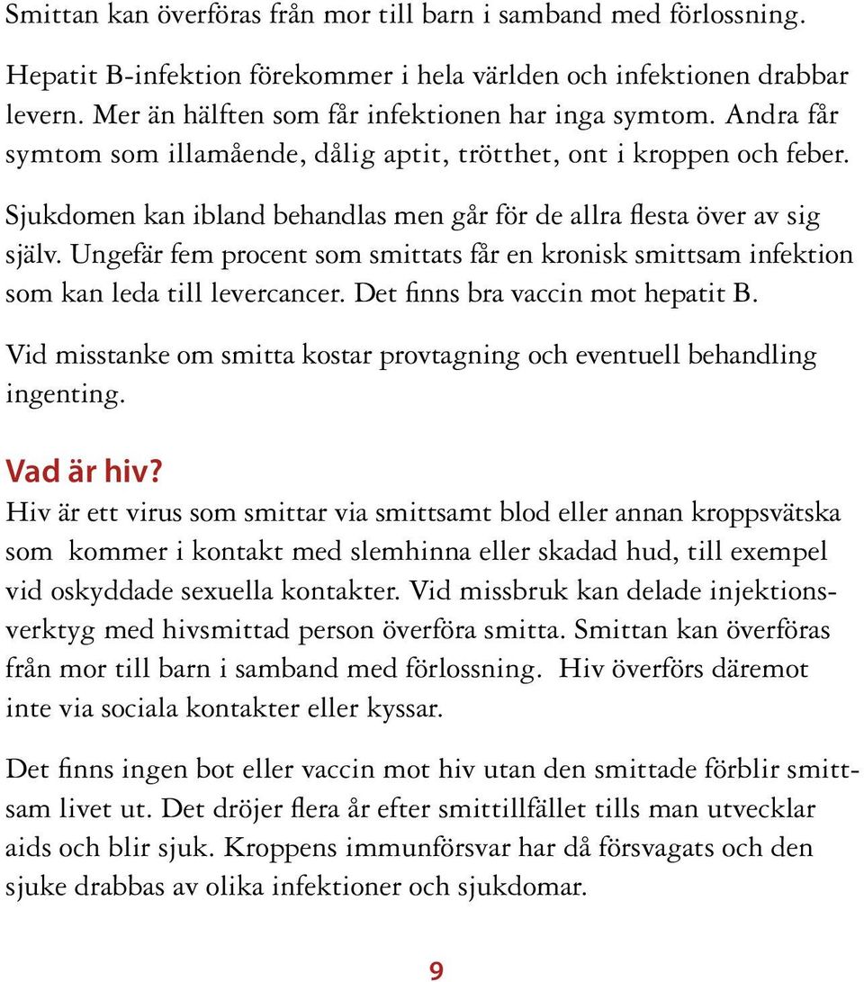 Ungefär fem procent som smittats får en kronisk smittsam infektion som kan leda till levercancer. Det finns bra vaccin mot hepatit B.