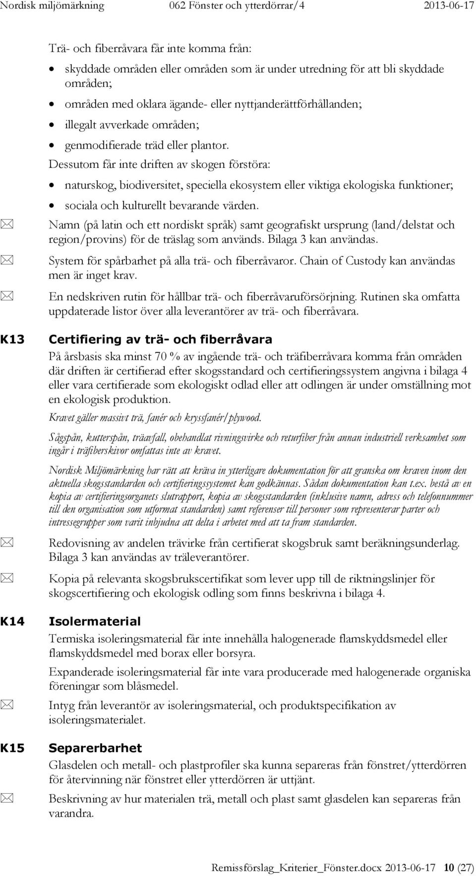 Dessutom får inte driften av skogen förstöra: naturskog, biodiversitet, speciella ekosystem eller viktiga ekologiska funktioner; sociala och kulturellt bevarande värden.