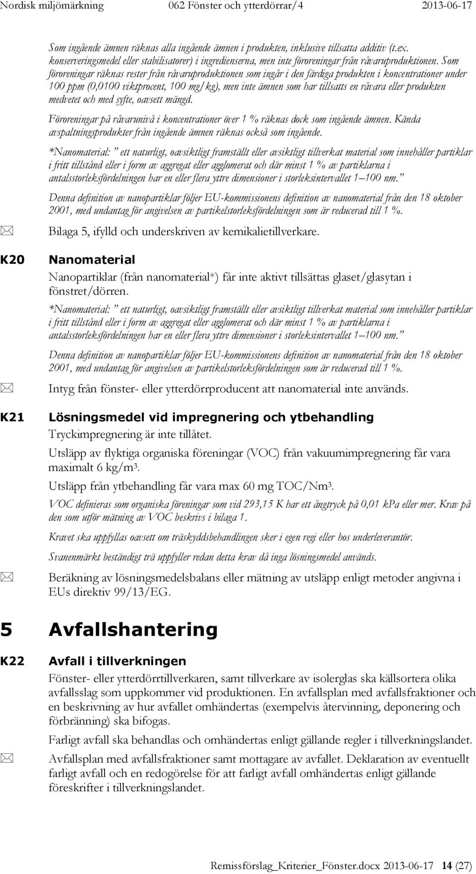 eller produkten medvetet och med syfte, oavsett mängd. Föroreningar på råvarunivå i koncentrationer över 1 % räknas dock som ingående ämnen.