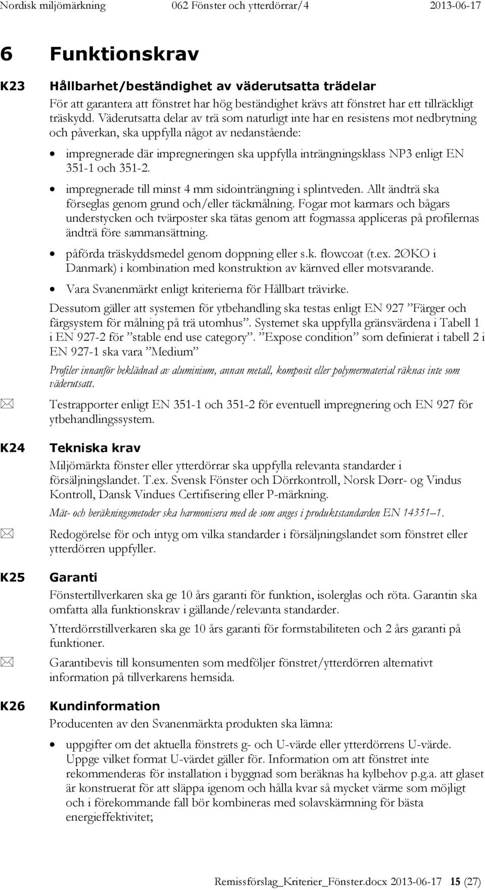 enligt EN 351-1 och 351-2. impregnerade till minst 4 mm sidointrängning i splintveden. Allt ändträ ska förseglas genom grund och/eller täckmålning.