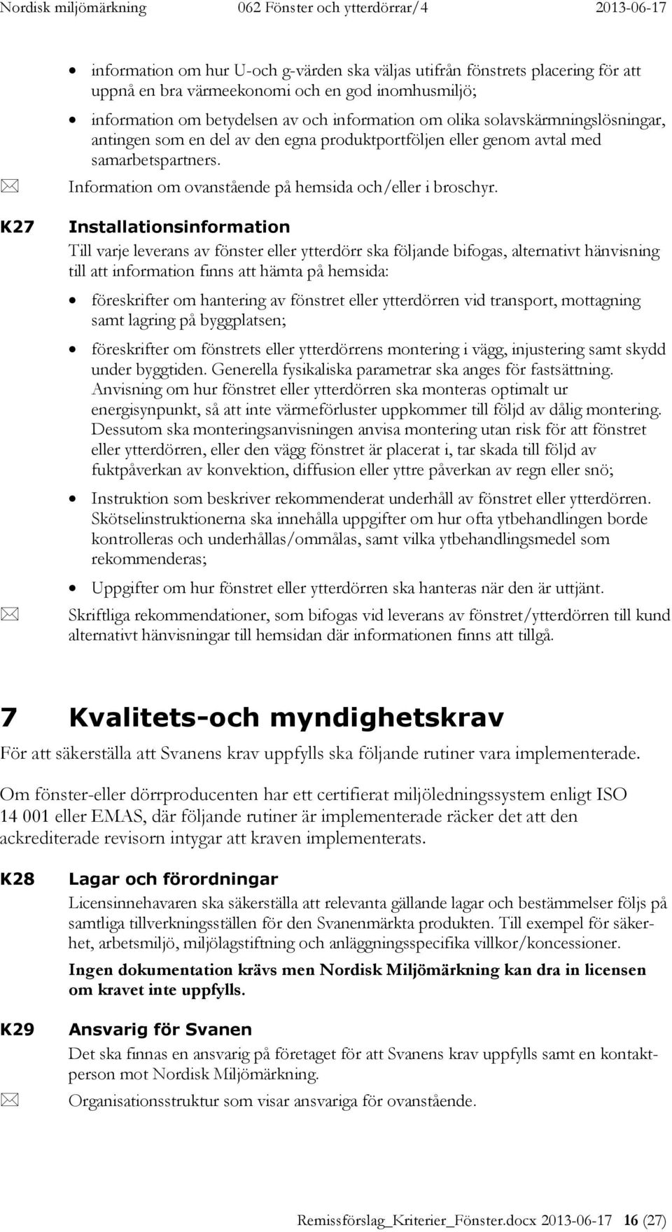 Installationsinformation Till varje leverans av fönster eller ytterdörr ska följande bifogas, alternativt hänvisning till att information finns att hämta på hemsida: föreskrifter om hantering av