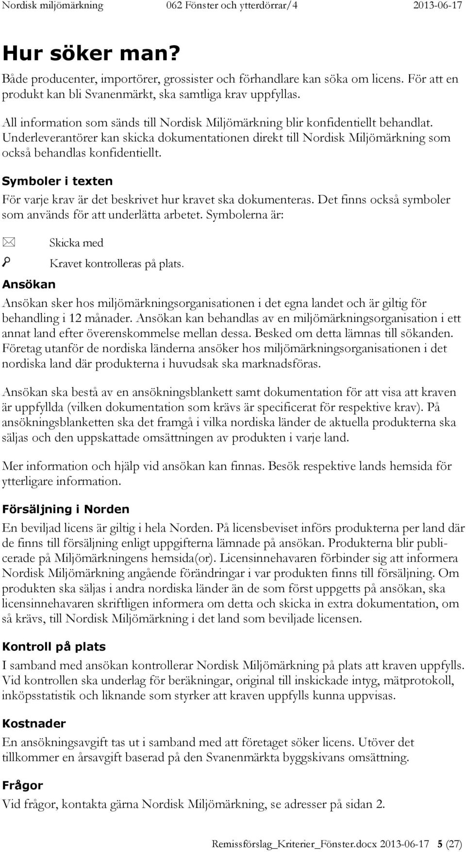 Symboler i texten För varje krav är det beskrivet hur kravet ska dokumenteras. Det finns också symboler som används för att underlätta arbetet. Symbolerna är: Skicka med Kravet kontrolleras på plats.