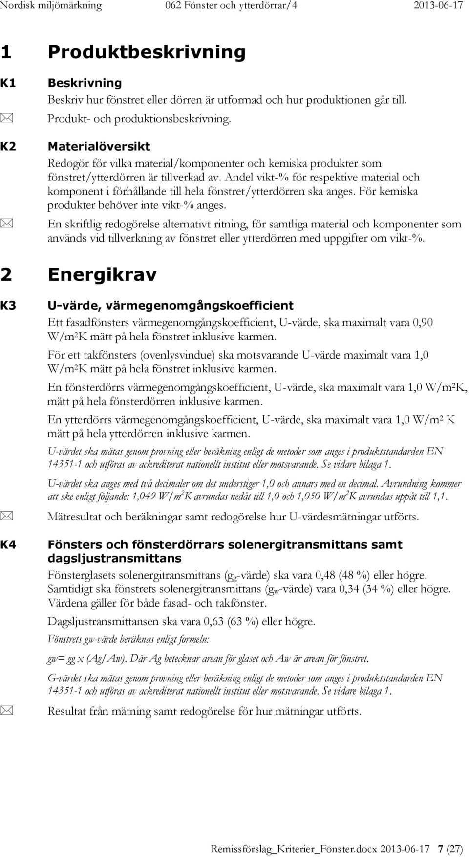 Andel vikt-% för respektive material och komponent i förhållande till hela fönstret/ytterdörren ska anges. För kemiska produkter behöver inte vikt-% anges.