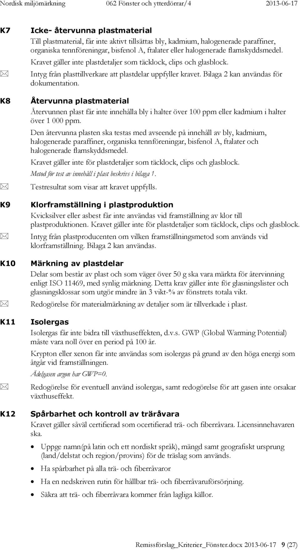 Återvunna plastmaterial Återvunnen plast får inte innehålla bly i halter över 100 ppm eller kadmium i halter över 1 000 ppm.