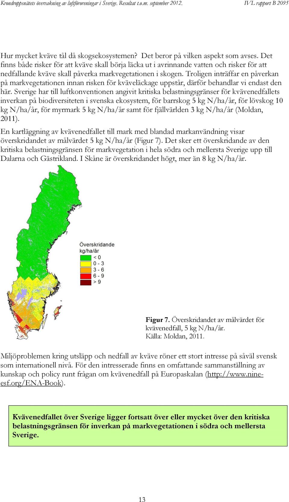 Troligen inträffar en påverkan på markvegetationen innan risken för kväveläckage uppstår, därför behandlar vi endast den här.