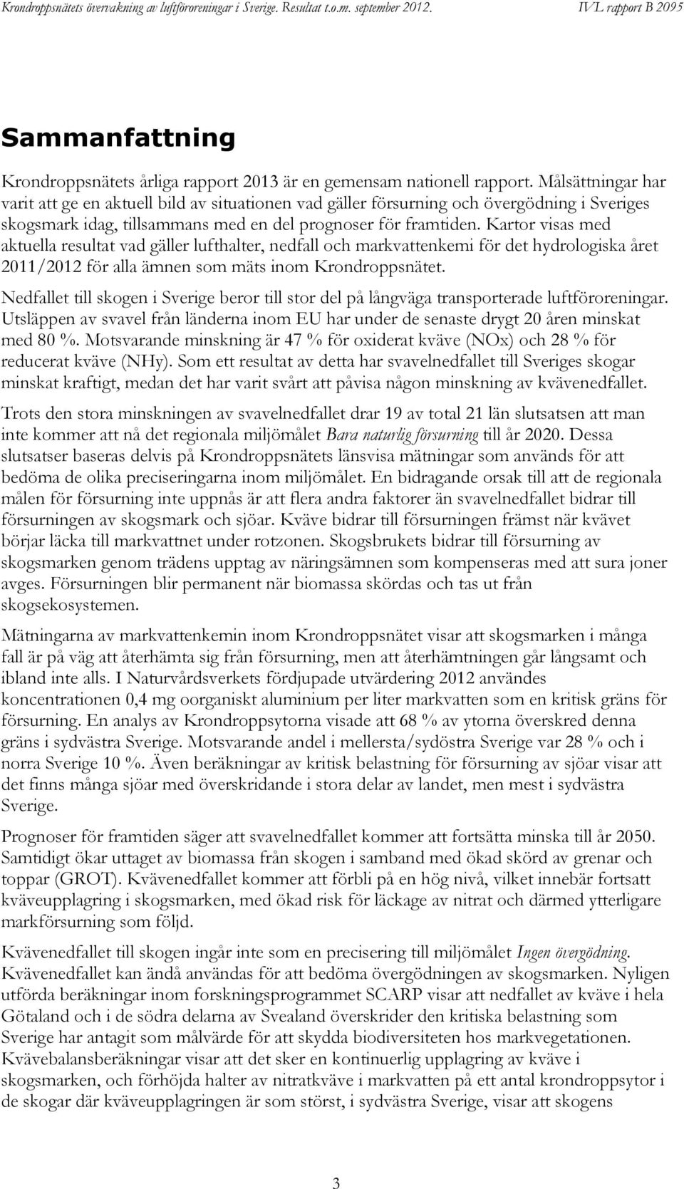 Kartor visas med aktuella resultat vad gäller lufthalter, nedfall och markvattenkemi för det hydrologiska året 2011/2012 för alla ämnen som mäts inom Krondroppsnätet.