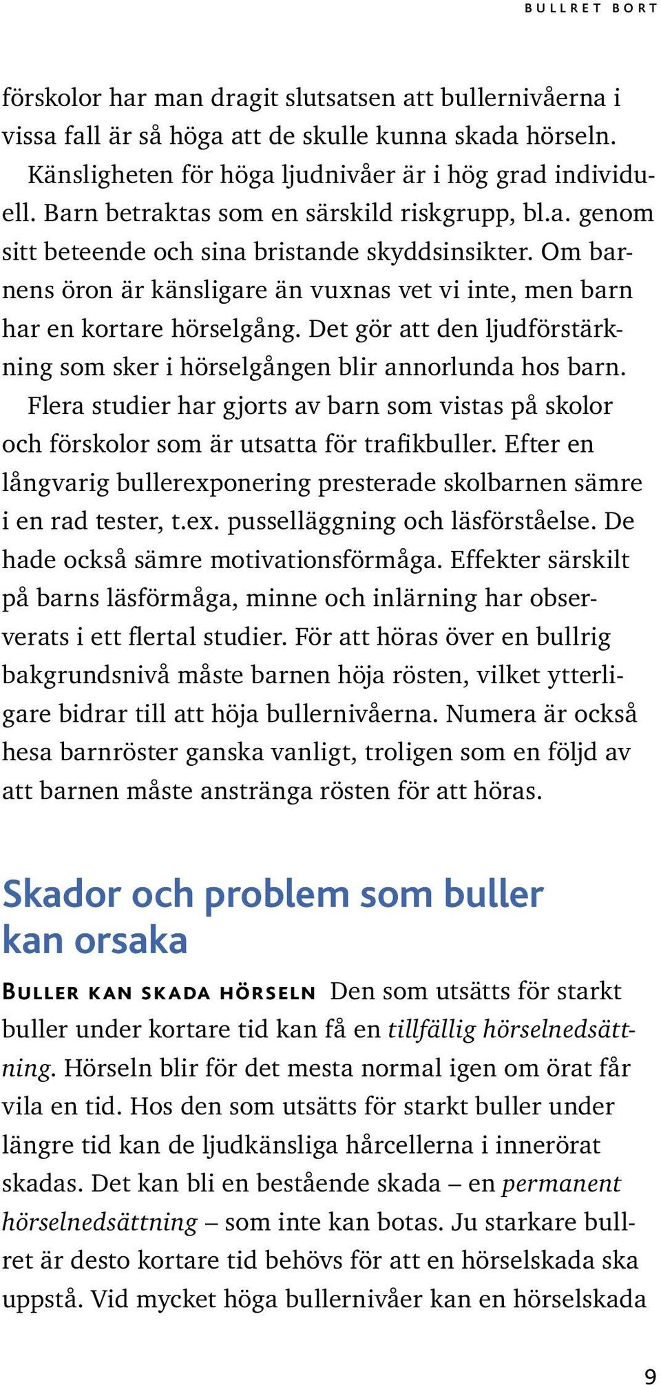 Det gör att den ljudförstärkning som sker i hörselgången blir annorlunda hos barn. Flera studier har gjorts av barn som vistas på skolor och förskolor som är utsatta för trafikbuller.