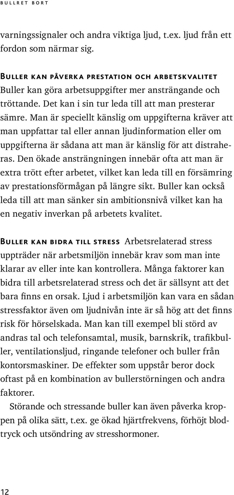 Man är speciellt känslig om uppgifterna kräver att man uppfattar tal eller annan ljudinformation eller om uppgifterna är sådana att man är känslig för att distraheras.