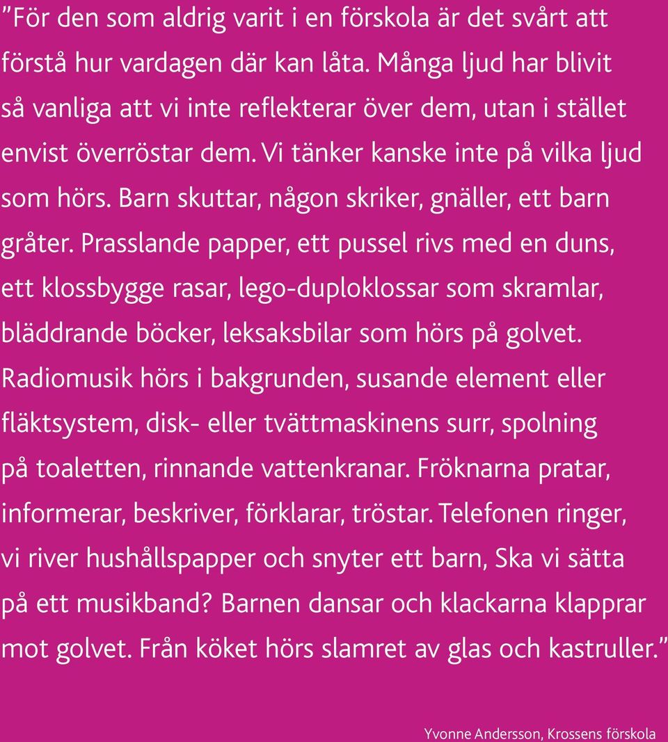 Prasslande papper, ett pussel rivs med en duns, ett klossbygge rasar, lego-duploklossar som skramlar, bläddrande böcker, leksaksbilar som hörs på golvet.