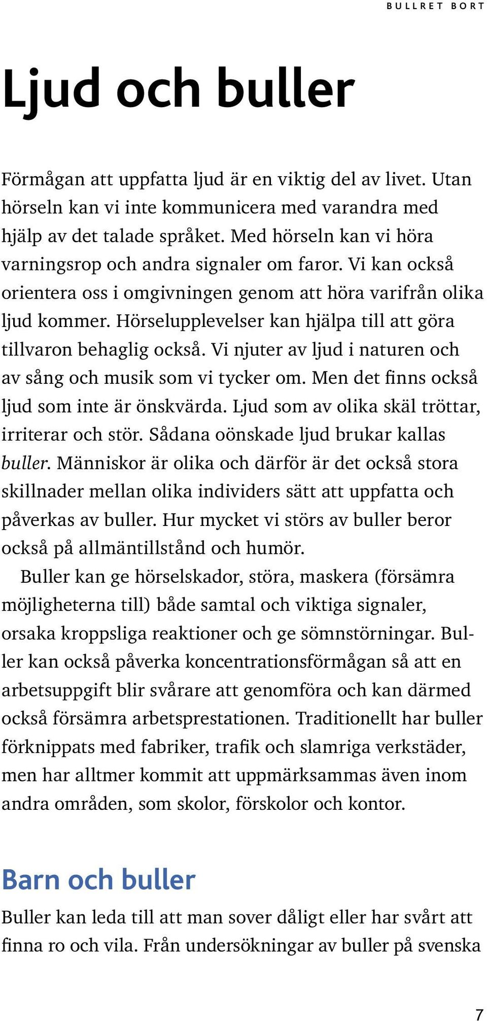 Hörselupplevelser kan hjälpa till att göra tillvaron behaglig också. Vi njuter av ljud i naturen och av sång och musik som vi tycker om. Men det finns också ljud som inte är önskvärda.