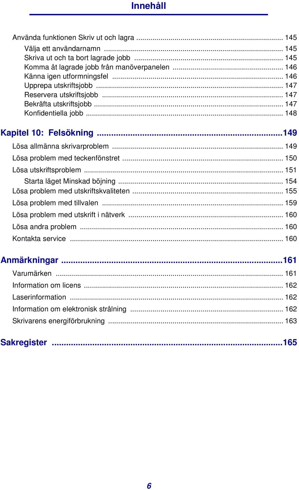 .. 149 Lösa problem med teckenfönstret... 150 Lösa utskriftsproblem... 151 Starta läget Minskad böjning... 154 Lösa problem med utskriftskvaliteten... 155 Lösa problem med tillvalen.