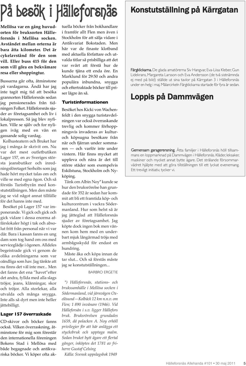 Ändå har jag inte tagit mig tid att besöka grannorten Hälleforsnäs sedan jag pensionerades från tidningen Folket. Hälleforsnäs sjuder av företagsamhet och liv i lokalpressen. Så jag blev nyfiken.