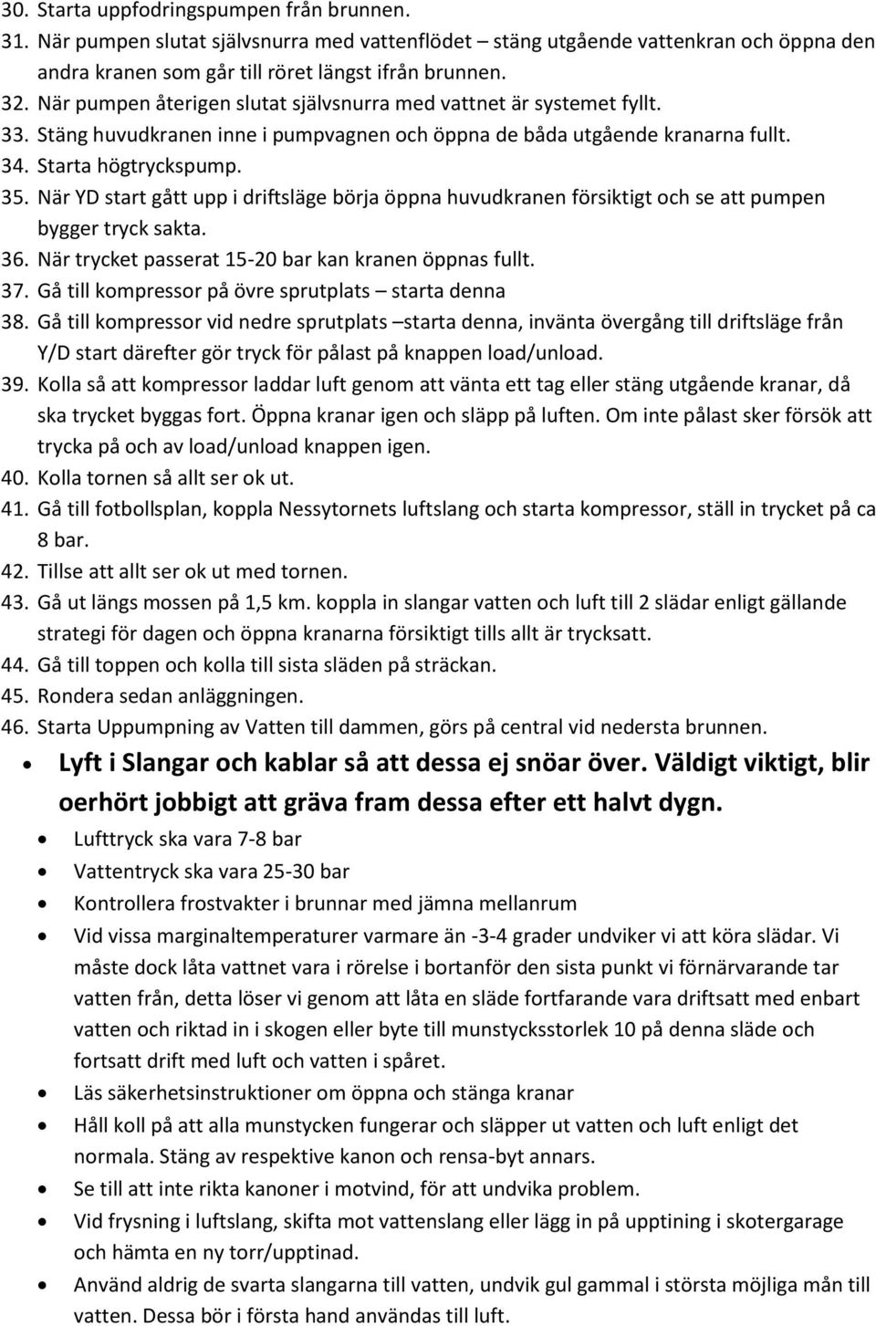 När YD start gått upp i driftsläge börja öppna huvudkranen försiktigt och se att pumpen bygger tryck sakta. 36. När trycket passerat 15-20 bar kan kranen öppnas fullt. 37.