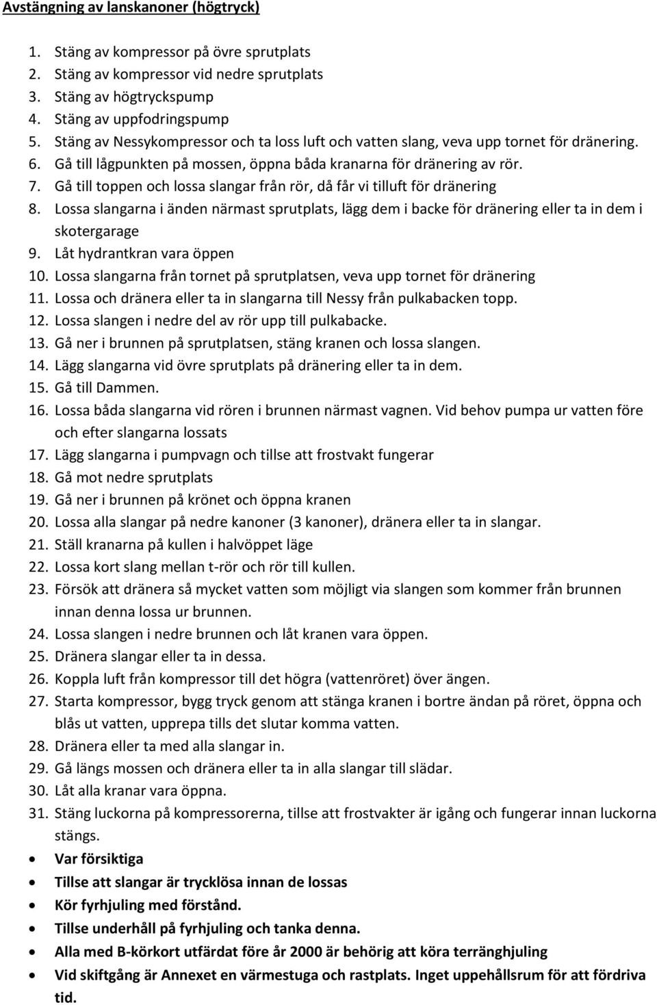 Gå till toppen och lossa slangar från rör, då får vi tilluft för dränering 8. Lossa slangarna i änden närmast sprutplats, lägg dem i backe för dränering eller ta in dem i skotergarage 9.