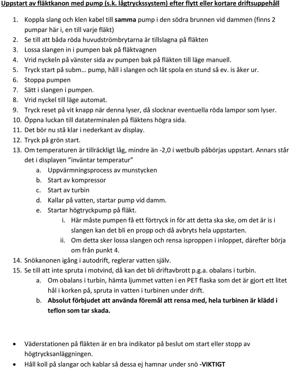 Lossa slangen in i pumpen bak på fläktvagnen 4. Vrid nyckeln på vänster sida av pumpen bak på fläkten till läge manuell. 5. Tryck start på subm pump, håll i slangen och låt spola en stund så ev.