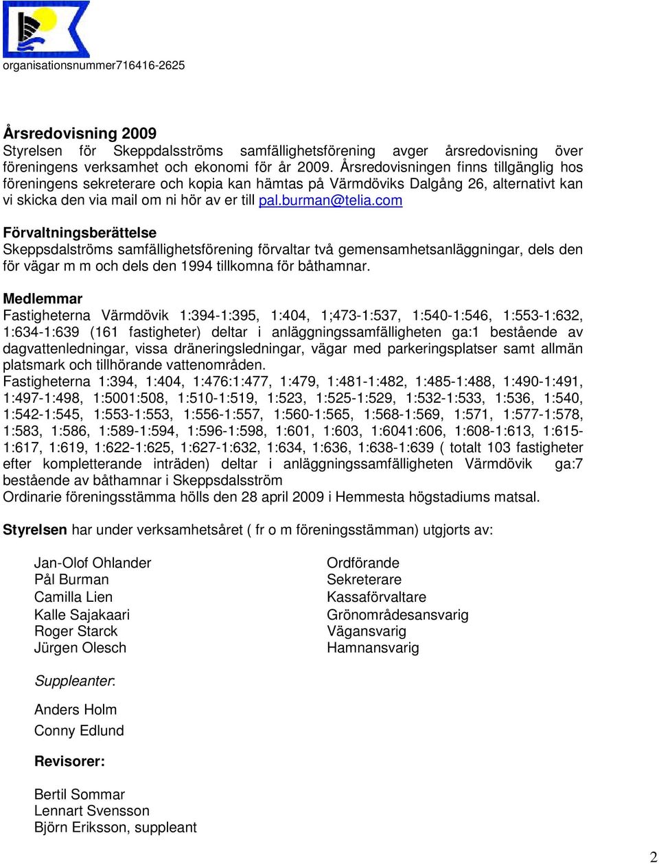 com Förvaltningsberättelse Skeppsdalströms samfällighetsförening förvaltar två gemensamhetsanläggningar, dels den för vägar m m och dels den 1994 tillkomna för båthamnar.